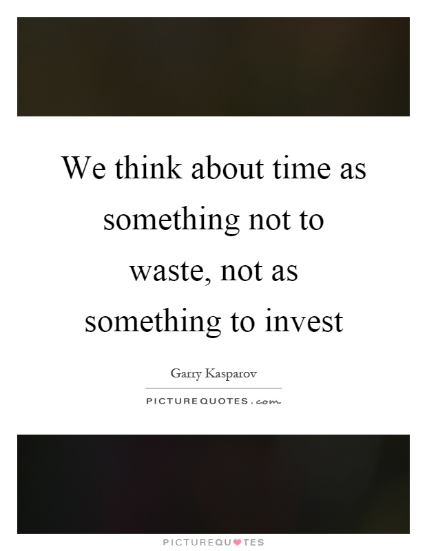 We think about time as something not to waste, not as something to invest Picture Quote #1