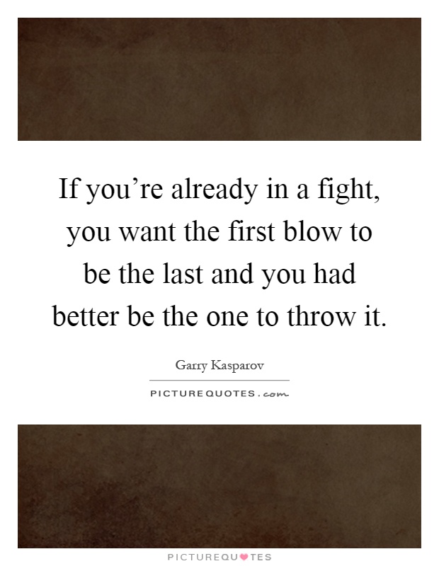 If you're already in a fight, you want the first blow to be the last and you had better be the one to throw it Picture Quote #1