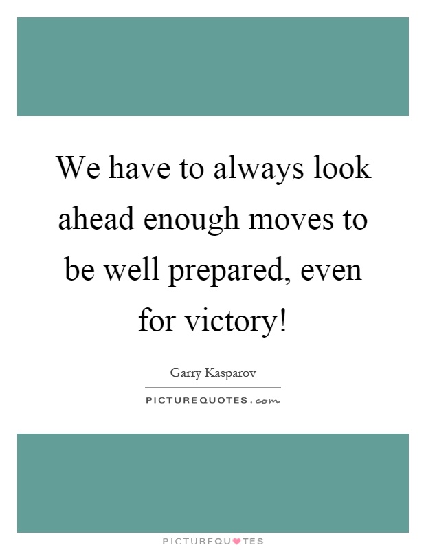 We have to always look ahead enough moves to be well prepared, even for victory! Picture Quote #1
