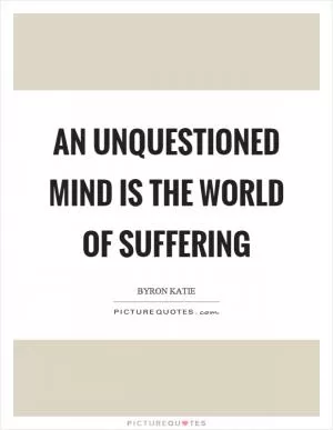 An unquestioned mind is the world of suffering Picture Quote #1