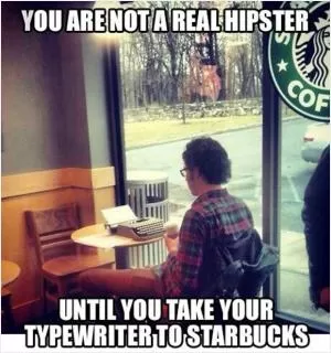 You are not a real hipster until you take your typewriter to Starbucks Picture Quote #1