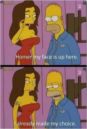Homer my face is up here. I already made my choice Picture Quote #1