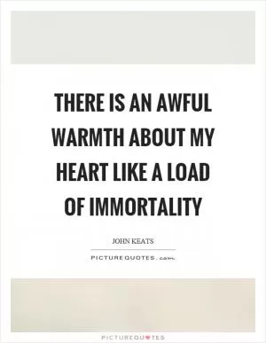 There is an awful warmth about my heart like a load of immortality Picture Quote #1