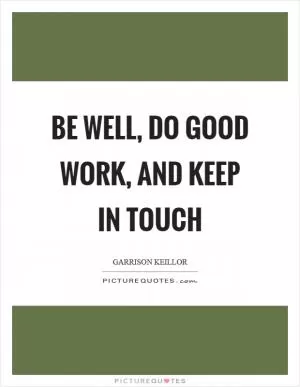 Be well, do good work, and keep in touch Picture Quote #1
