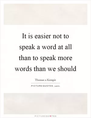 It is easier not to speak a word at all than to speak more words than we should Picture Quote #1