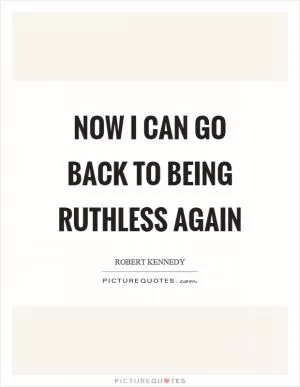 Now I can go back to being ruthless again Picture Quote #1