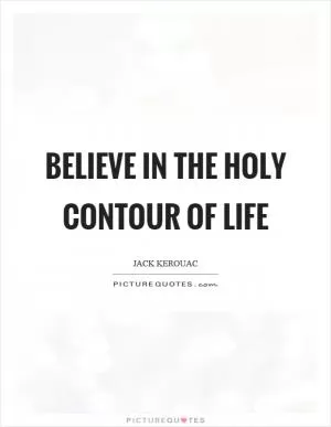 Believe in the holy contour of life Picture Quote #1