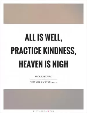 All is well, practice kindness, heaven is nigh Picture Quote #1