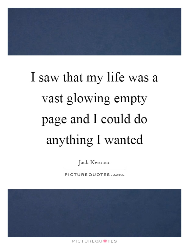 I saw that my life was a vast glowing empty page and I could do anything I wanted Picture Quote #1