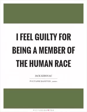 I feel guilty for being a member of the human race Picture Quote #1