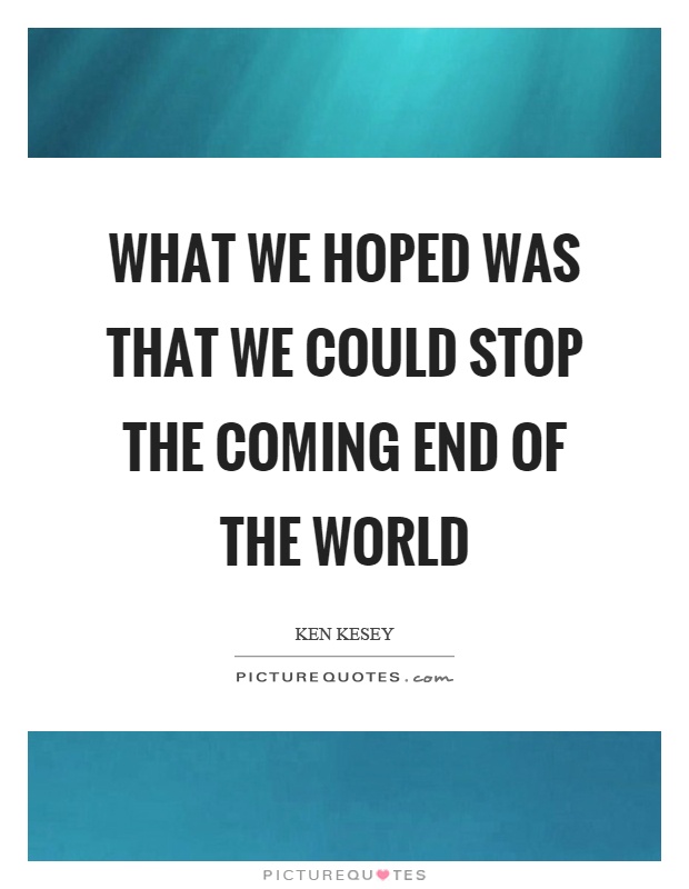 What we hoped was that we could stop the coming end of the world Picture Quote #1
