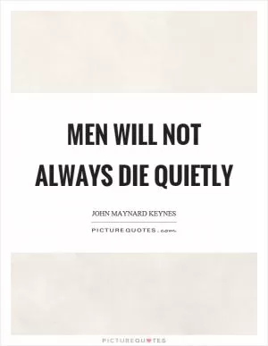 Men will not always die quietly Picture Quote #1