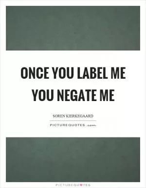 Once you label me you negate me Picture Quote #1
