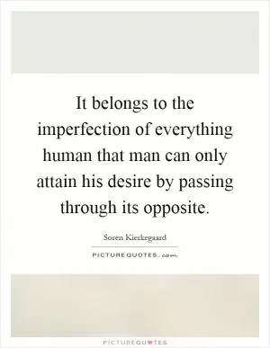 It belongs to the imperfection of everything human that man can only attain his desire by passing through its opposite Picture Quote #1