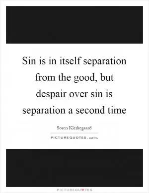 Sin is in itself separation from the good, but despair over sin is separation a second time Picture Quote #1