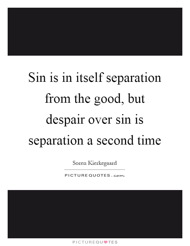 Sin is in itself separation from the good, but despair over sin is separation a second time Picture Quote #1
