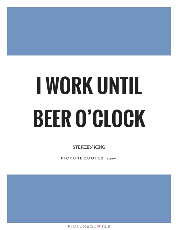 I work until beer o'clock Picture Quote #1