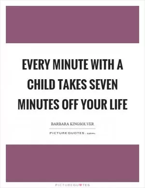 Every minute with a child takes seven minutes off your life Picture Quote #1