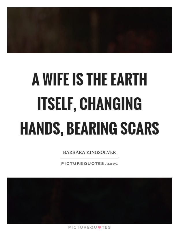 A wife is the earth itself, changing hands, bearing scars Picture Quote #1