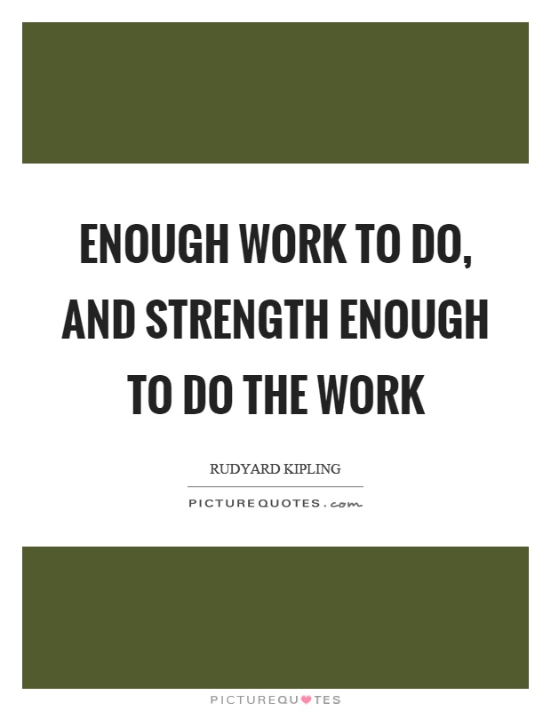 Enough work to do, and strength enough to do the work Picture Quote #1