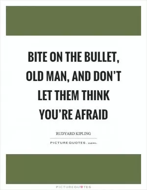 Bite on the bullet, old man, and don’t let them think you’re afraid Picture Quote #1