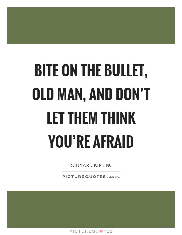 Bite on the bullet, old man, and don't let them think you're afraid Picture Quote #1