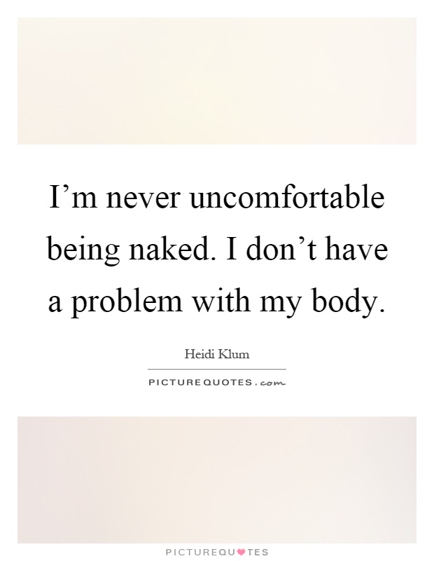 I'm never uncomfortable being naked. I don't have a problem with my body Picture Quote #1