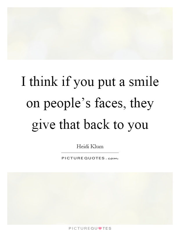 I think if you put a smile on people's faces, they give that back to you Picture Quote #1