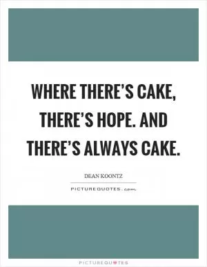 Where there’s cake, there’s hope. And there’s always cake Picture Quote #1