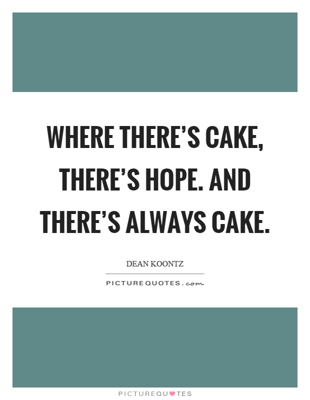 Where there's cake, there's hope. And there's always cake Picture Quote #1