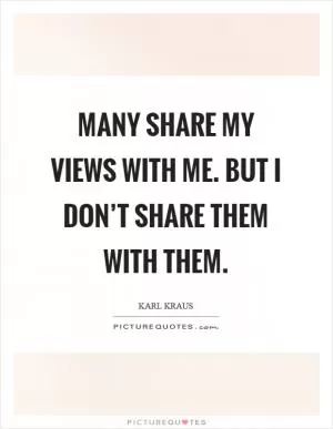 Many share my views with me. But I don’t share them with them Picture Quote #1