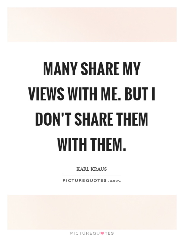 Many share my views with me. But I don't share them with them Picture Quote #1
