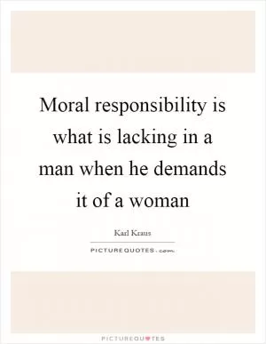 Moral responsibility is what is lacking in a man when he demands it of a woman Picture Quote #1