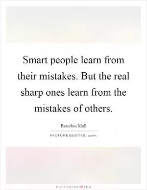 Smart people learn from their mistakes. But the real sharp ones learn from the mistakes of others Picture Quote #1