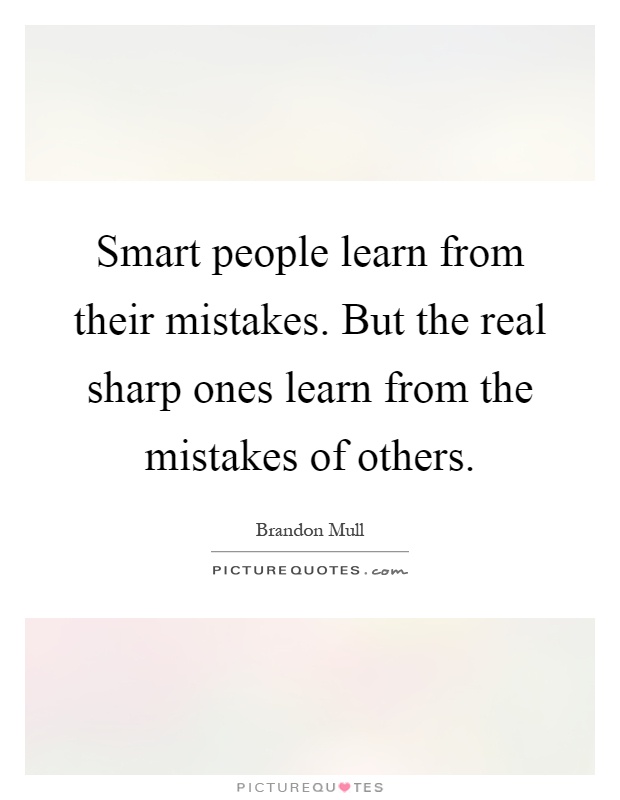 Smart people learn from their mistakes. But the real sharp ones learn from the mistakes of others Picture Quote #1