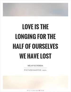Love is the longing for the half of ourselves we have lost Picture Quote #1