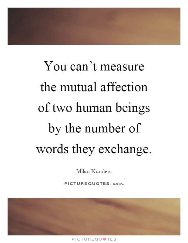 You can't measure the mutual affection of two human beings by the number of words they exchange Picture Quote #1