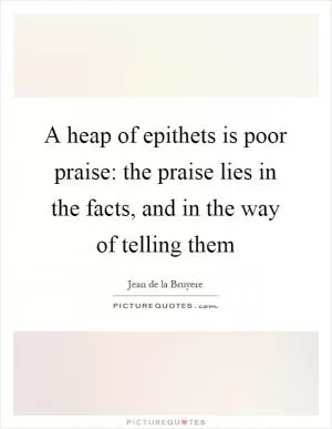 A heap of epithets is poor praise: the praise lies in the facts, and in the way of telling them Picture Quote #1