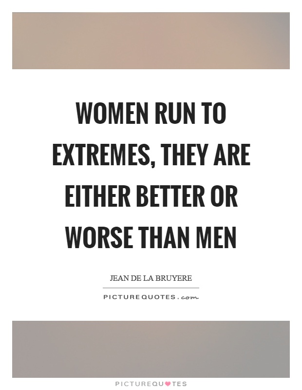 Women run to extremes, they are either better or worse than men Picture Quote #1