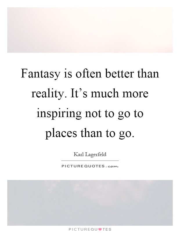 Fantasy is often better than reality. It's much more inspiring not to go to places than to go Picture Quote #1