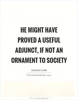 He might have proved a useful adjunct, if not an ornament to society Picture Quote #1
