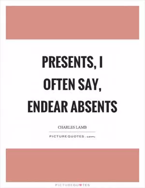 Presents, I often say, endear absents Picture Quote #1