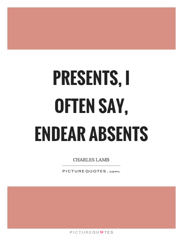 Presents, I often say, endear absents Picture Quote #1