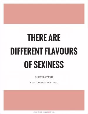 There are different flavours of sexiness Picture Quote #1