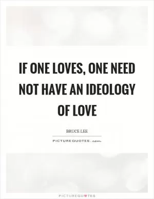 If one loves, one need not have an ideology of love Picture Quote #1
