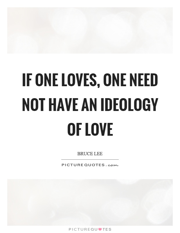 If one loves, one need not have an ideology of love Picture Quote #1