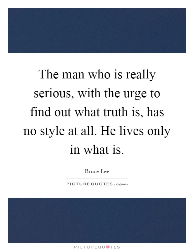 The man who is really serious, with the urge to find out what truth is, has no style at all. He lives only in what is Picture Quote #1