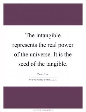 The intangible represents the real power of the universe. It is the seed of the tangible Picture Quote #1