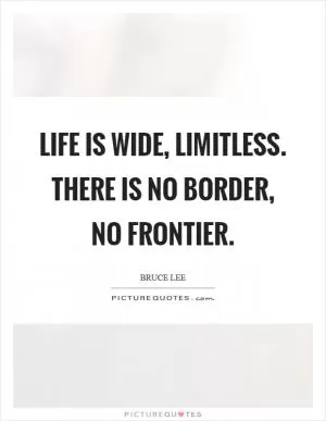 Life is wide, limitless. There is no border, no frontier Picture Quote #1