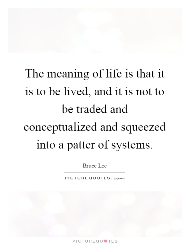 The meaning of life is that it is to be lived, and it is not to be traded and conceptualized and squeezed into a patter of systems Picture Quote #1
